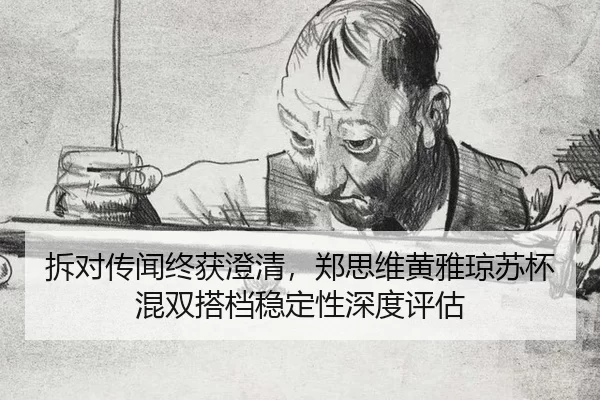 拆对传闻终获澄清，郑思维黄雅琼苏杯混双搭档稳定性深度评估